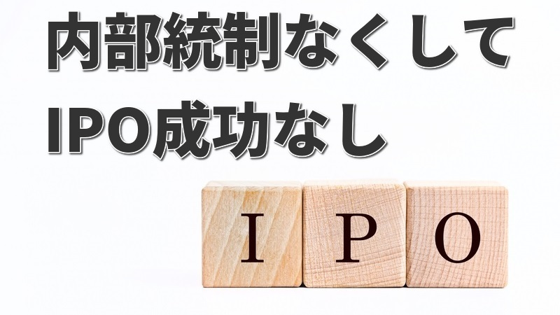 【IPO】株式上場における内部統制の必要性や目的や要素を解説 